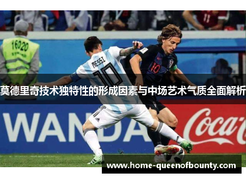 莫德里奇技术独特性的形成因素与中场艺术气质全面解析