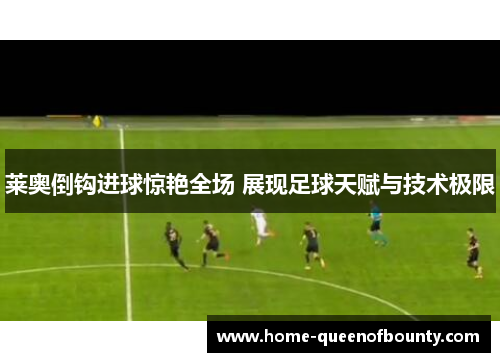 莱奥倒钩进球惊艳全场 展现足球天赋与技术极限