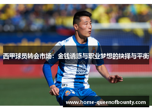 西甲球员转会市场:金钱诱惑与职业梦想的抉择与平衡 西甲球员转会市场:金钱诱惑与职业梦想的抉择与平衡