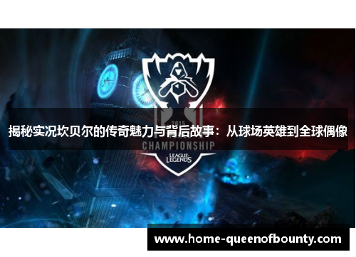 揭秘实况坎贝尔的传奇魅力与背后故事：从球场英雄到全球偶像