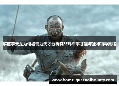 解密李云龙为何被誉为天才分析其非凡军事才能与独特领导风格