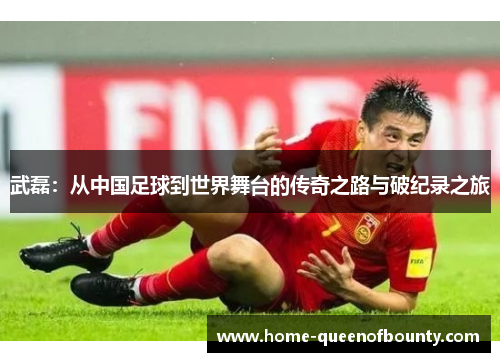 武磊：从中国足球到世界舞台的传奇之路与破纪录之旅