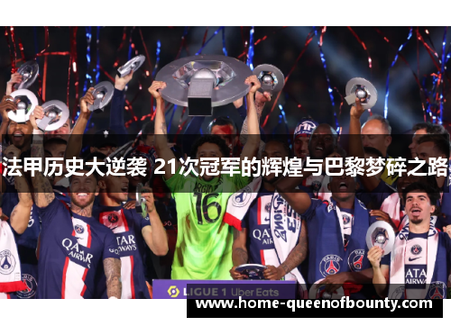 法甲历史大逆袭 21次冠军的辉煌与巴黎梦碎之路