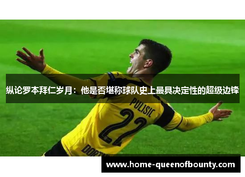 纵论罗本拜仁岁月：他是否堪称球队史上最具决定性的超级边锋