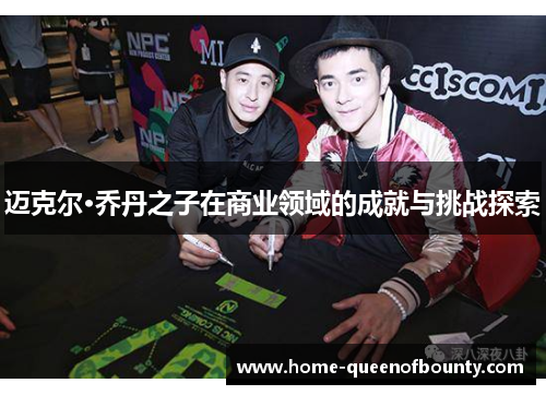 迈克尔·乔丹之子在商业领域的成就与挑战探索 迈克尔·乔丹之子在商业领域的成就与挑战探索
