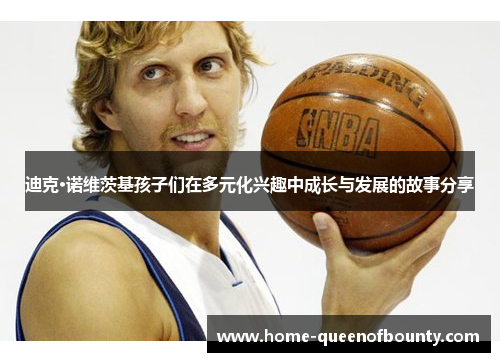 迪克·诺维茨基孩子们在多元化兴趣中成长与发展的故事分享