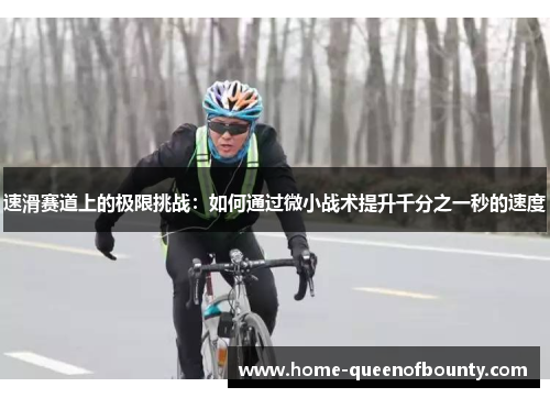 速滑赛道上的极限挑战：如何通过微小战术提升千分之一秒的速度