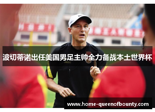 波切蒂诺出任美国男足主帅全力备战本土世界杯 波切蒂诺出任美国男足主帅全力备战本土世界杯