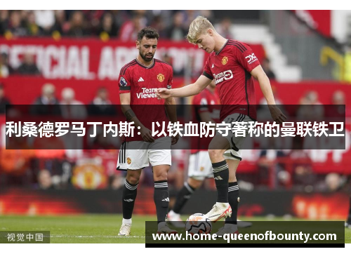 利桑德罗马丁内斯：以铁血防守著称的曼联铁卫
