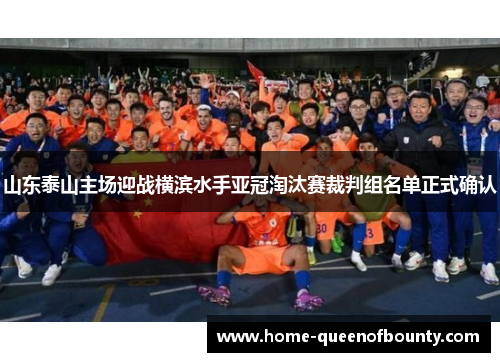山东泰山主场迎战横滨水手亚冠淘汰赛裁判组名单正式确认 山东泰山主场迎战横滨水手亚冠淘汰赛裁判组名单正式确认